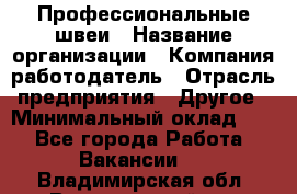 Профессиональные швеи › Название организации ­ Компания-работодатель › Отрасль предприятия ­ Другое › Минимальный оклад ­ 1 - Все города Работа » Вакансии   . Владимирская обл.,Вязниковский р-н